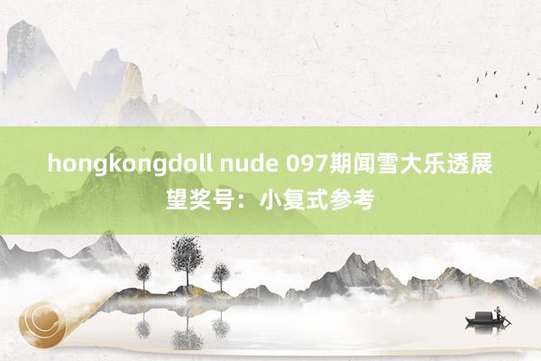 hongkongdoll nude 097期闻雪大乐透展望奖号：小复式参考