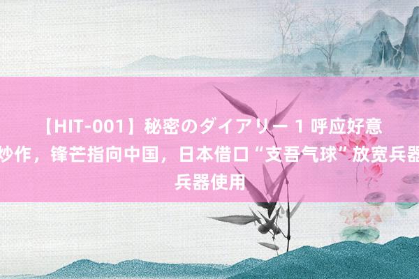【HIT-001】秘密のダイアリー 1 呼应好意思方炒作，锋芒指向中国，日本借口“支吾气球”放宽兵器使用