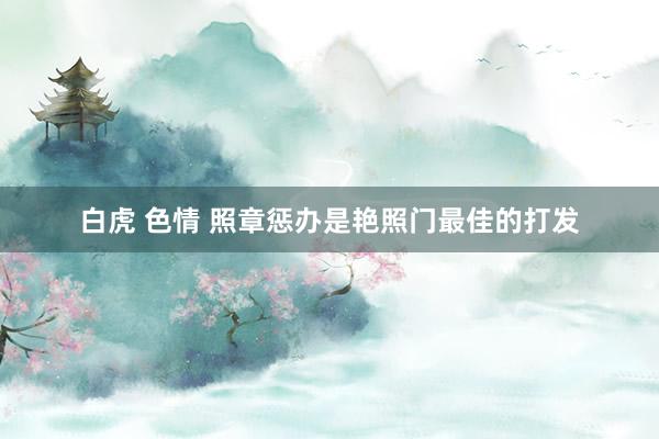 白虎 色情 照章惩办是艳照门最佳的打发