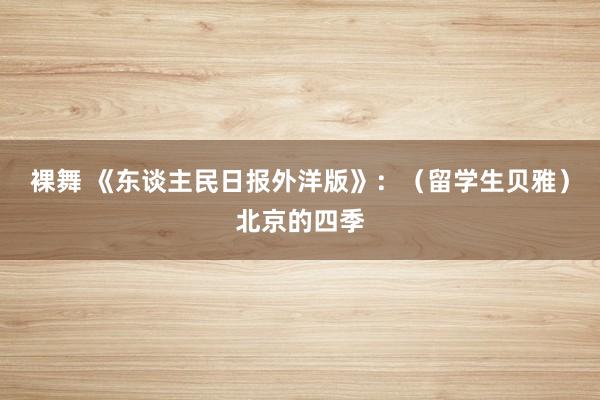 裸舞 《东谈主民日报外洋版》：（留学生贝雅）北京的四季