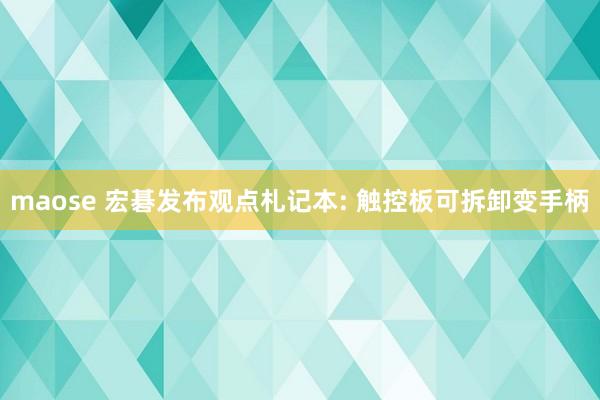 maose 宏碁发布观点札记本: 触控板可拆卸变手柄
