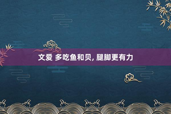 文爱 多吃鱼和贝， 腿脚更有力