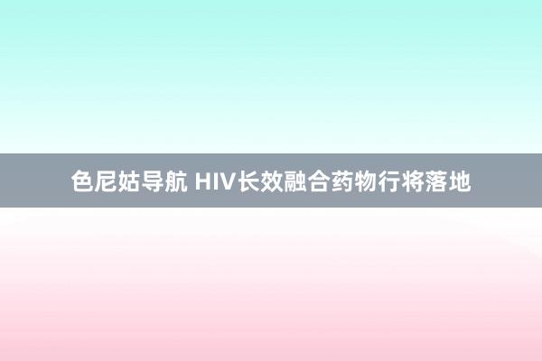 色尼姑导航 HIV长效融合药物行将落地