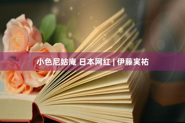 小色尼姑庵 日本网红 | 伊藤実祐