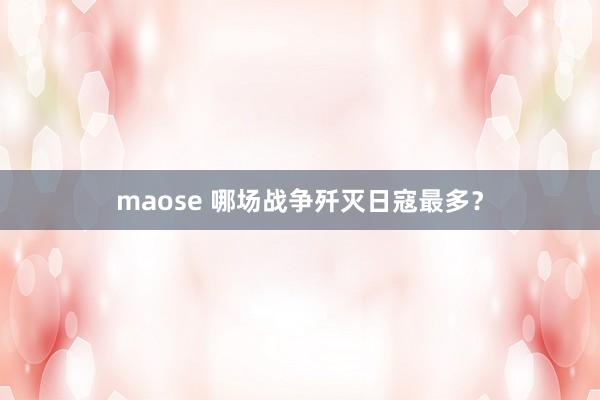 maose 哪场战争歼灭日寇最多？