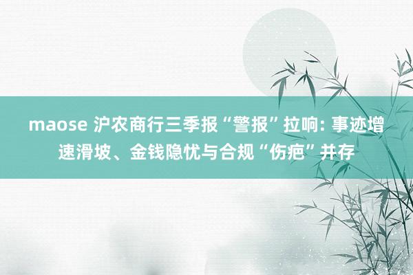maose 沪农商行三季报“警报”拉响: 事迹增速滑坡、金钱隐忧与合规“伤疤”并存