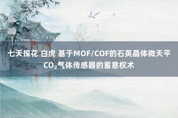 七天探花 白虎 基于MOF/COF的石英晶体微天平CO₂气体传感器的蓄意权术