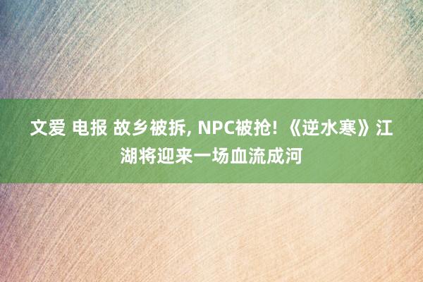 文爱 电报 故乡被拆， NPC被抢! 《逆水寒》江湖将迎来一场血流成河