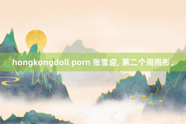 hongkongdoll porn 张雪迎， 第二个周雨彤。