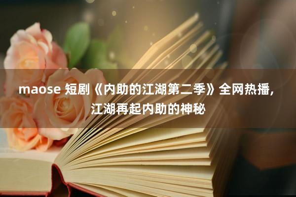 maose 短剧《内助的江湖第二季》全网热播， 江湖再起内助的神秘